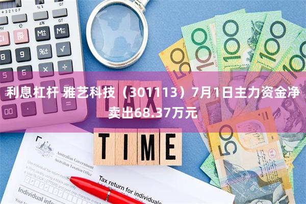 利息杠杆 雅艺科技（301113）7月1日主力资金净卖出68.37万元