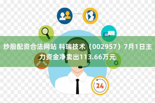 炒股配资合法网站 科瑞技术（002957）7月1日主力资金净卖出113.66万元