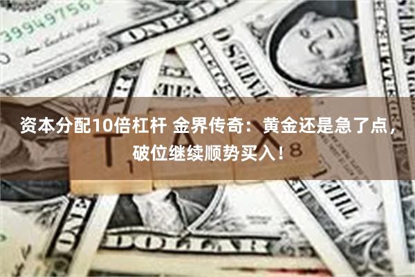 资本分配10倍杠杆 金界传奇：黄金还是急了点，破位继续顺势买入！