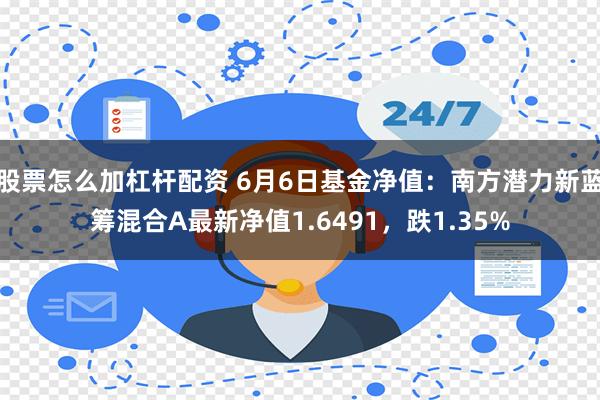 股票怎么加杠杆配资 6月6日基金净值：南方潜力新蓝筹混合A最新净值1.6491，跌1.35%