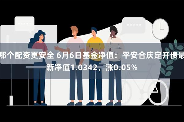 那个配资更安全 6月6日基金净值：平安合庆定开债最新净值1.0342，涨0.05%