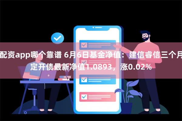 配资app哪个靠谱 6月6日基金净值：建信睿信三个月定开债最新净值1.0893，涨0.02%