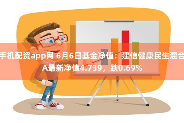 手机配资app网 6月6日基金净值：建信健康民生混合A最新净值4.739，跌0.69%