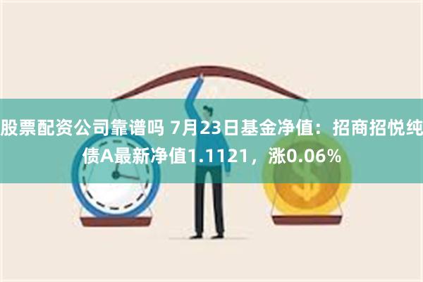 股票配资公司靠谱吗 7月23日基金净值：招商招悦纯债A最新净值1.1121，涨0.06%