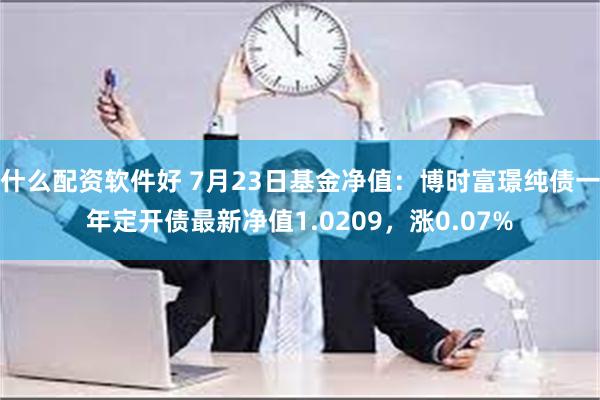 什么配资软件好 7月23日基金净值：博时富璟纯债一年定开债最新净值1.0209，涨0.07%