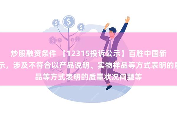 炒股融资条件 【12315投诉公示】百胜中国新增42件投诉公示，涉及不符合以产品说明、实物样品等方式表明的质量状况问题等