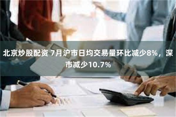 北京炒股配资 7月沪市日均交易量环比减少8%，深市减少10.7%