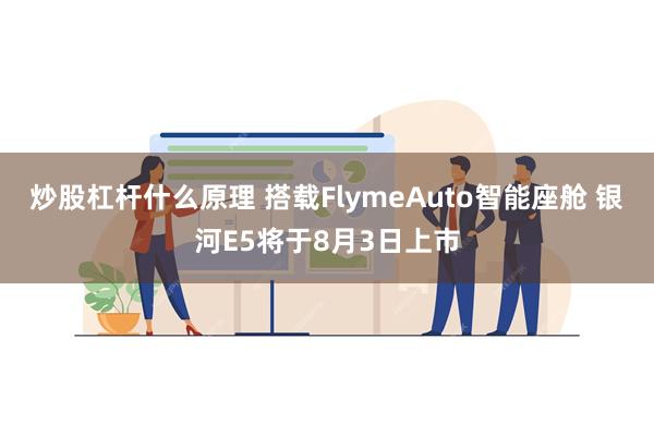 炒股杠杆什么原理 搭载FlymeAuto智能座舱 银河E5将于8月3日上市