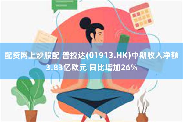 配资网上炒股配 普拉达(01913.HK)中期收入净额3.83亿欧元 同比增加26%