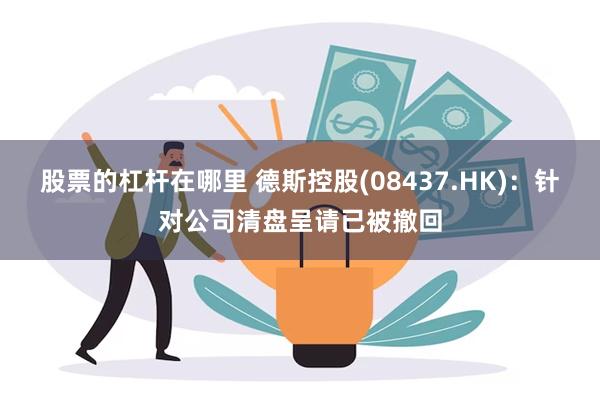 股票的杠杆在哪里 德斯控股(08437.HK)：针对公司清盘呈请已被撤回