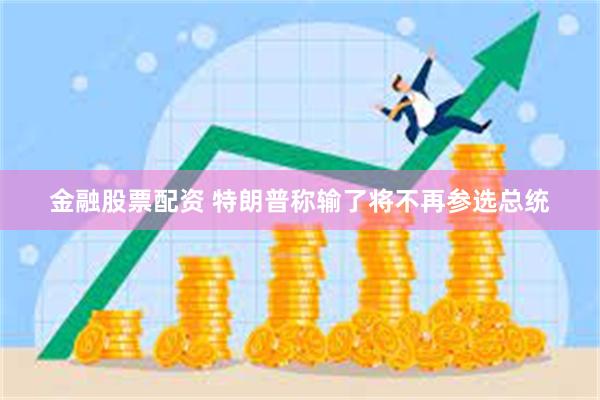 金融股票配资 特朗普称输了将不再参选总统