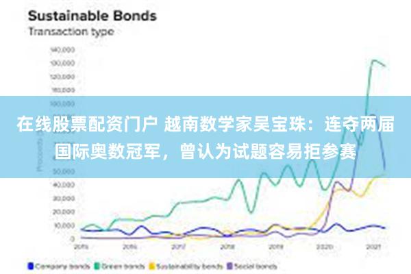 在线股票配资门户 越南数学家吴宝珠：连夺两届国际奥数冠军，曾认为试题容易拒参赛