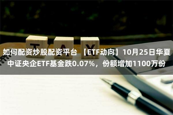 如何配资炒股配资平台 【ETF动向】10月25日华夏中证央企ETF基金跌0.07%，份额增加1100万份