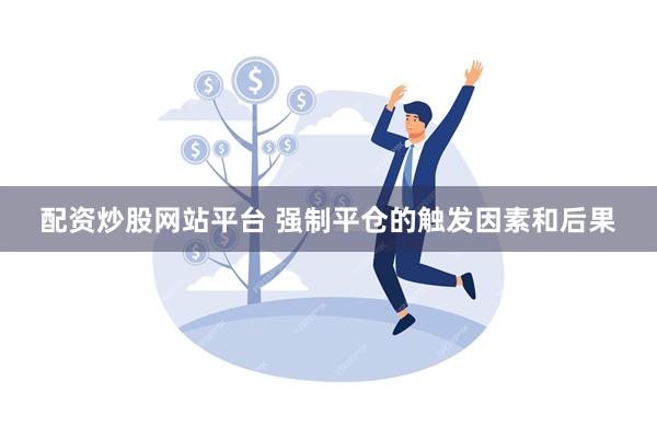 配资炒股网站平台 强制平仓的触发因素和后果