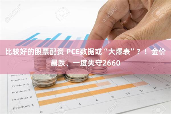 比较好的股票配资 PCE数据或“大爆表”？！金价暴跌、一度失守2660