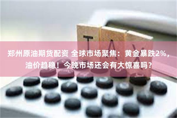 郑州原油期货配资 全球市场聚焦：黄金暴跌2%，油价趋稳！今晚市场还会有大惊喜吗？