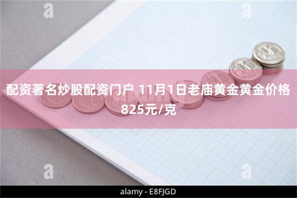 配资著名炒股配资门户 11月1日老庙黄金黄金价格825元/克