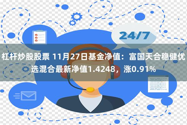 杠杆炒股股票 11月27日基金净值：富国天合稳健优选混合最新净值1.4248，涨0.91%