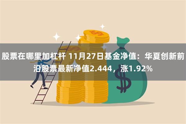 股票在哪里加杠杆 11月27日基金净值：华夏创新前沿股票最新净值2.444，涨1.92%