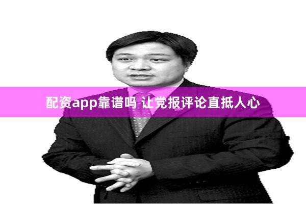 配资app靠谱吗 让党报评论直抵人心