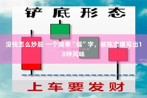 没钱怎么炒股 一个简单“福”字，被陈忠康写出18种风味