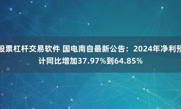 股票杠杆交易软件 国电南自最新公告：2024年净利预计同比增加37.97%到64.85%