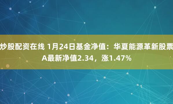 炒股配资在线 1月24日基金净值：华夏能源革新股票A最新净值2.34，涨1.47%