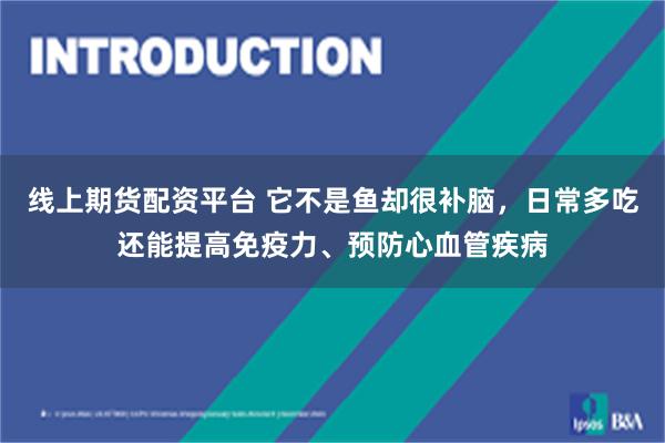 线上期货配资平台 它不是鱼却很补脑，日常多吃还能提高免疫力、预防心血管疾病