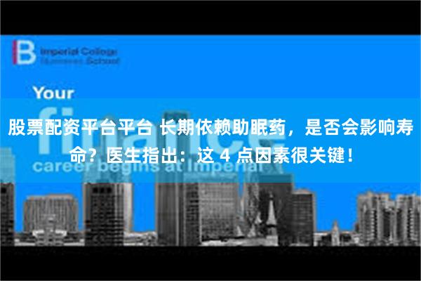 股票配资平台平台 长期依赖助眠药，是否会影响寿命？医生指出：这 4 点因素很关键！