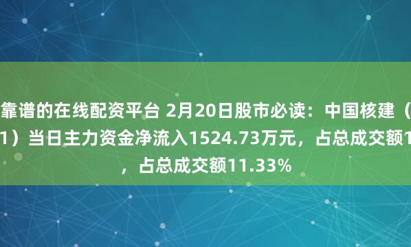 靠谱的在线配资平台 2月20日股市必读：中国核建（601611）当日主力资金净流入1524.73万元，占总成交额11.33%