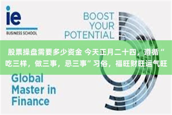 股票操盘需要多少资金 今天正月二十四，遵循“吃三样，做三事，忌三事”习俗，福旺财旺运气旺