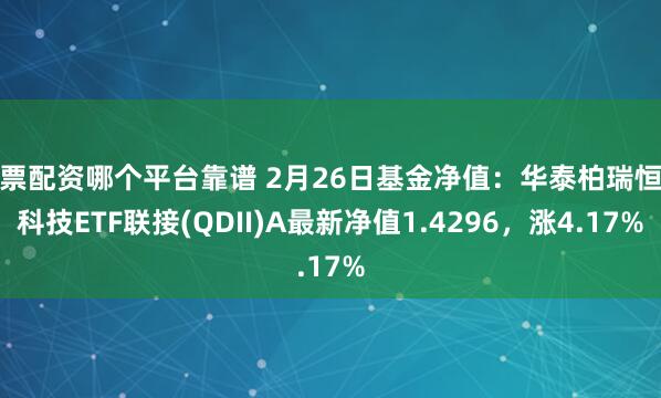 股票配资哪个平台靠谱 2月26日基金净值：华泰柏瑞恒生科技ETF联接(QDII)A最新净值1.4296，涨4.17%