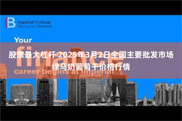 股票最大杠杆 2025年3月2日全国主要批发市场绿马奶葡萄干价格行情