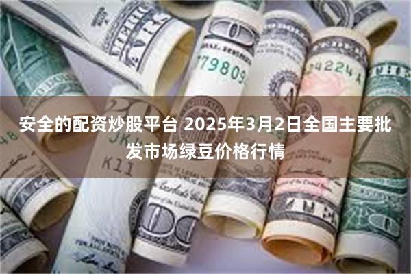 安全的配资炒股平台 2025年3月2日全国主要批发市场绿豆价格行情