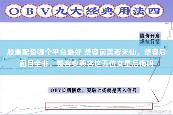 股票配资哪个平台最好 整容前美若天仙，整容后面目全非，整容变毁容这五位女星后悔吗