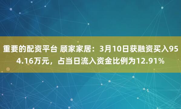 重要的配资平台 顾家家居：3月10日获融资买入954.16万元，占当日流入资金比例为12.91%