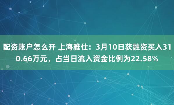 配资账户怎么开 上海雅仕：3月10日获融资买入310.66万元，占当日流入资金比例为22.58%