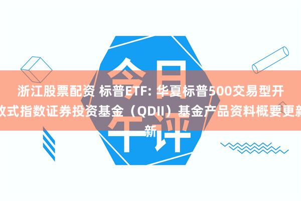 浙江股票配资 标普ETF: 华夏标普500交易型开放式指数证券投资基金（QDII）基金产品资料概要更新